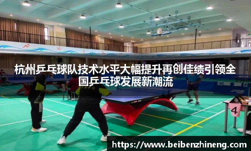 杭州乒乓球队技术水平大幅提升再创佳绩引领全国乒乓球发展新潮流