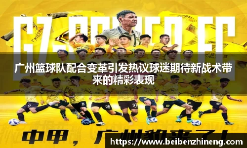 广州篮球队配合变革引发热议球迷期待新战术带来的精彩表现