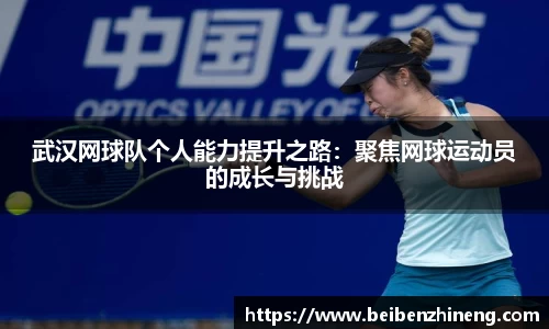 武汉网球队个人能力提升之路：聚焦网球运动员的成长与挑战