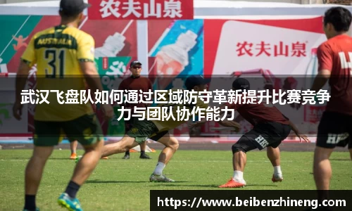 武汉飞盘队如何通过区域防守革新提升比赛竞争力与团队协作能力
