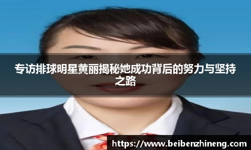 专访排球明星黄丽揭秘她成功背后的努力与坚持之路