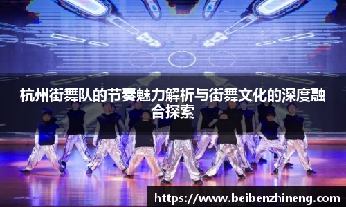 杭州街舞队的节奏魅力解析与街舞文化的深度融合探索