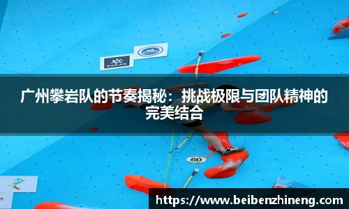 广州攀岩队的节奏揭秘：挑战极限与团队精神的完美结合