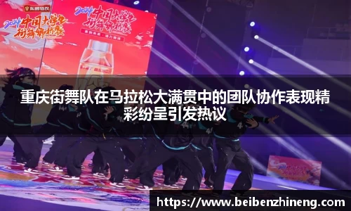 重庆街舞队在马拉松大满贯中的团队协作表现精彩纷呈引发热议